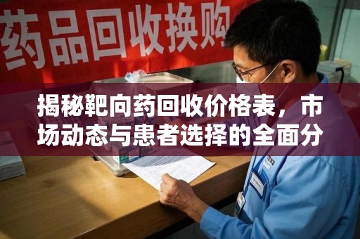 运城揭秘靶向药回收价格表，市场动态与患者选择的全面分析