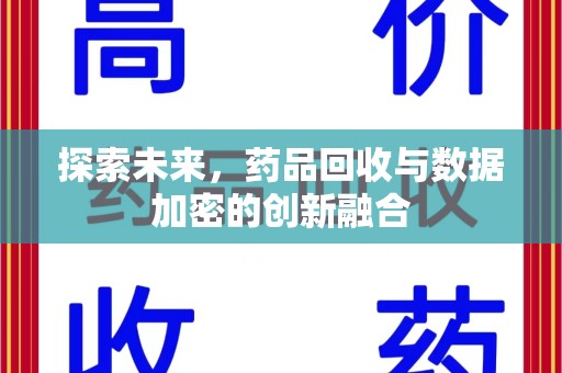 运城探索未来，药品回收与数据加密的创新融合