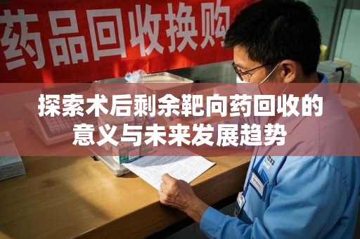 运城探索术后剩余靶向药回收的意义与未来发展趋势
