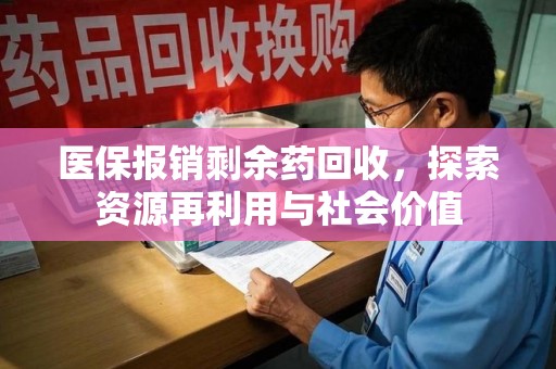 运城医保报销剩余药回收，探索资源再利用与社会价值