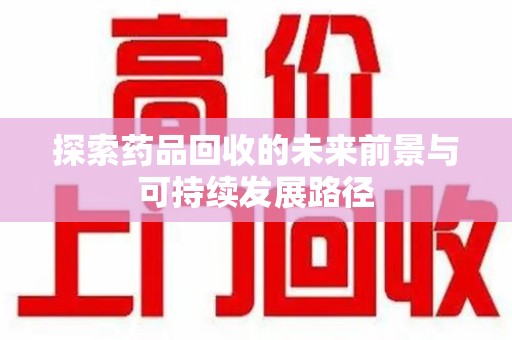 运城探索药品回收的未来前景与可持续发展路径