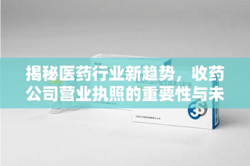 运城揭秘医药行业新趋势，收药公司营业执照的重要性与未来发展