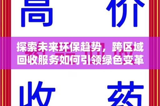 运城探索未来环保趋势，跨区域回收服务如何引领绿色变革