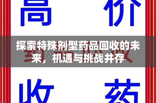 运城探索特殊剂型药品回收的未来，机遇与挑战并存