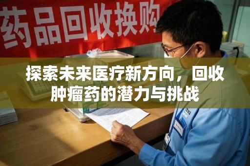 运城探索未来医疗新方向，回收肿瘤药的潜力与挑战