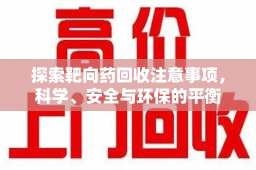 运城探索靶向药回收注意事项，科学、安全与环保的平衡