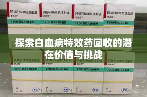 运城探索白血病特效药回收的潜在价值与挑战