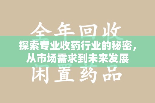 运城探索专业收药行业的秘密，从市场需求到未来发展