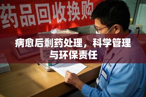 运城病愈后剩药处理，科学管理与环保责任