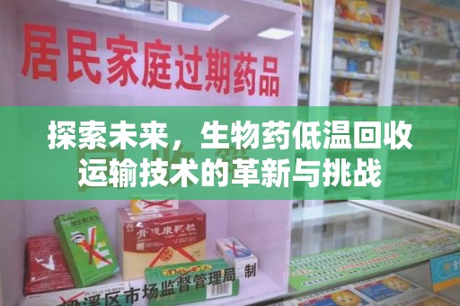 运城探索未来，生物药低温回收运输技术的革新与挑战