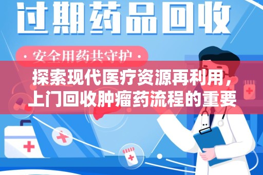 运城探索现代医疗资源再利用，上门回收肿瘤药流程的重要性
