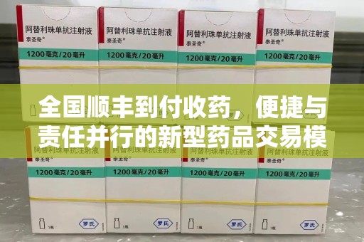 运城全国顺丰到付收药，便捷与责任并行的新型药品交易模式