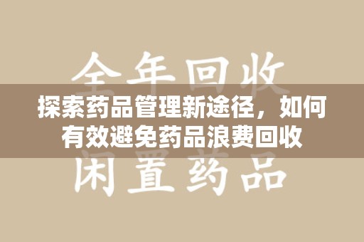 运城探索药品管理新途径，如何有效避免药品浪费回收