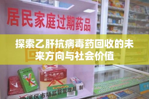 运城探索乙肝抗病毒药回收的未来方向与社会价值