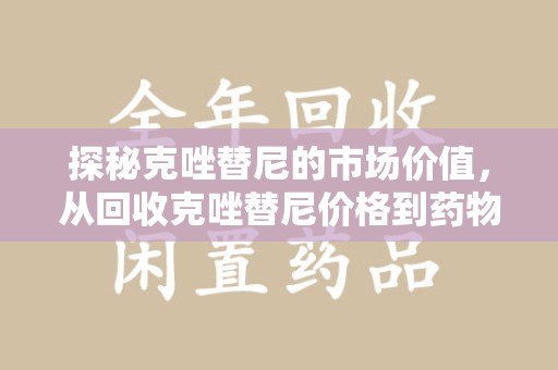 运城探秘克唑替尼的市场价值，从回收克唑替尼价格到药物再利用的潜力