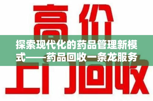 运城探索现代化的药品管理新模式——药品回收一条龙服务的崛起