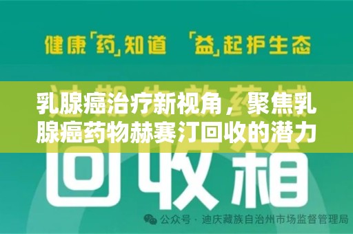 运城乳腺癌治疗新视角，聚焦乳腺癌药物赫赛汀回收的潜力与挑战