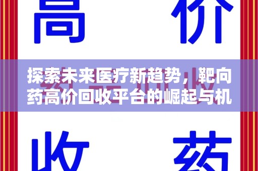运城探索未来医疗新趋势，靶向药高价回收平台的崛起与机遇