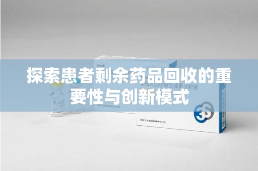 运城探索患者剩余药品回收的重要性与创新模式