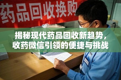 运城揭秘现代药品回收新趋势，收药微信引领的便捷与挑战