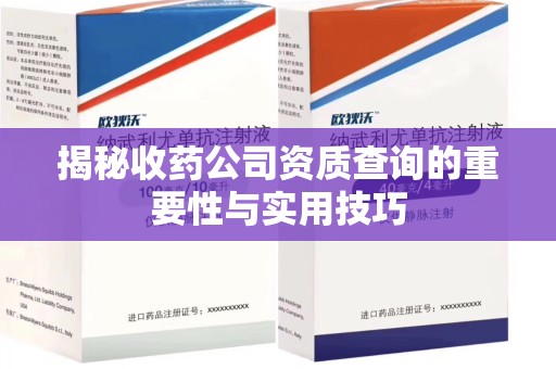 运城揭秘收药公司资质查询的重要性与实用技巧