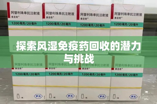 运城探索风湿免疫药回收的潜力与挑战