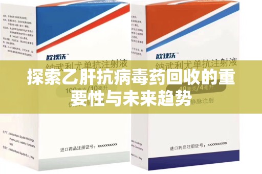 运城探索乙肝抗病毒药回收的重要性与未来趋势