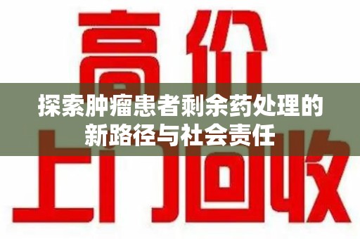 运城探索肿瘤患者剩余药处理的新路径与社会责任