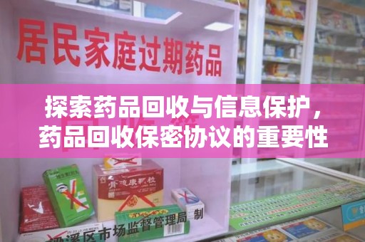 运城探索药品回收与信息保护，药品回收保密协议的重要性及实践路径