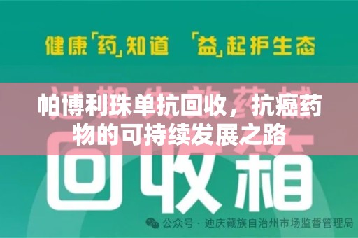 运城帕博利珠单抗回收，抗癌药物的可持续发展之路