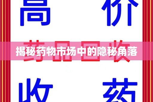 运城揭秘药物市场中的隐秘角落