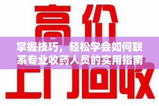 运城掌握技巧，轻松学会如何联系专业收药人员的实用指南