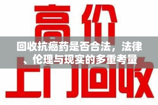 运城回收抗癌药是否合法，法律、伦理与现实的多重考量