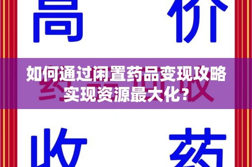 运城如何通过闲置药品变现攻略实现资源最大化？