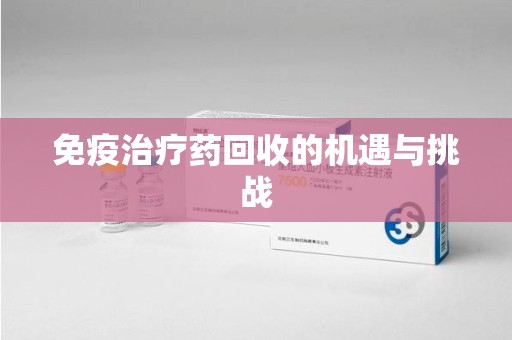 运城免疫治疗药回收的机遇与挑战