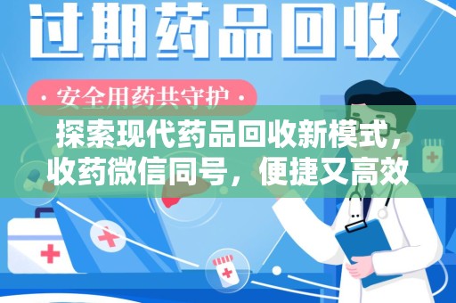 运城探索现代药品回收新模式，收药微信同号，便捷又高效