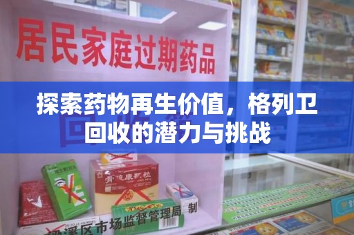 运城探索药物再生价值，格列卫回收的潜力与挑战