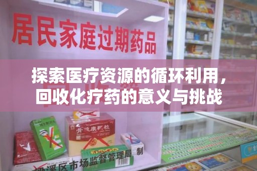 运城探索医疗资源的循环利用，回收化疗药的意义与挑战