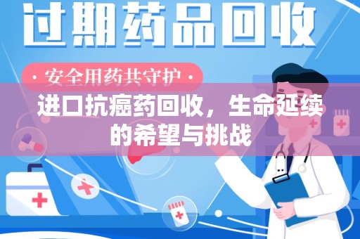 运城进口抗癌药回收，生命延续的希望与挑战