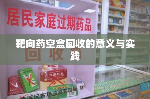 运城靶向药空盒回收的意义与实践