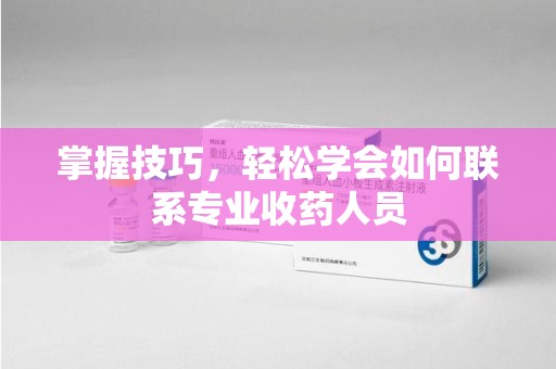 运城掌握技巧，轻松学会如何联系专业收药人员