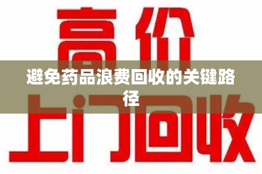 运城避免药品浪费回收的关键路径