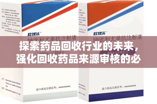 运城探索药品回收行业的未来，强化回收药品来源审核的必要性