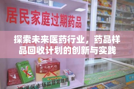 运城探索未来医药行业，药品样品回收计划的创新与实践