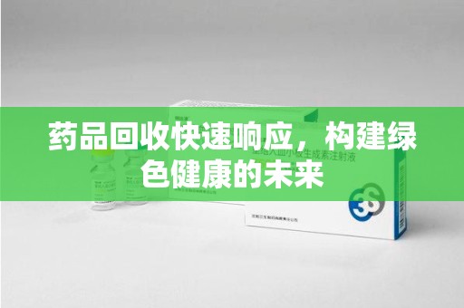 运城药品回收快速响应，构建绿色健康的未来