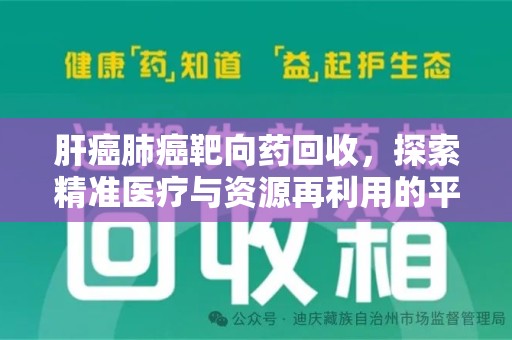 运城肝癌肺癌靶向药回收，探索精准医疗与资源再利用的平衡