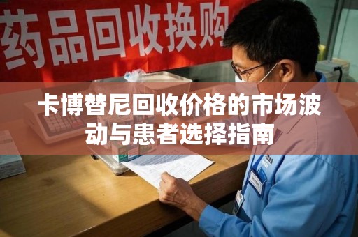 运城卡博替尼回收价格的市场波动与患者选择指南