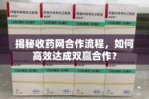运城揭秘收药网合作流程，如何高效达成双赢合作？