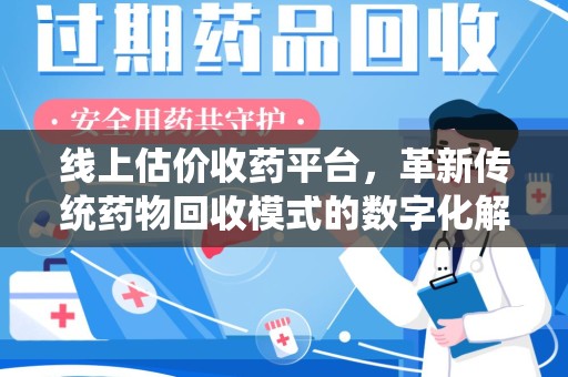 运城线上估价收药平台，革新传统药物回收模式的数字化解决方案