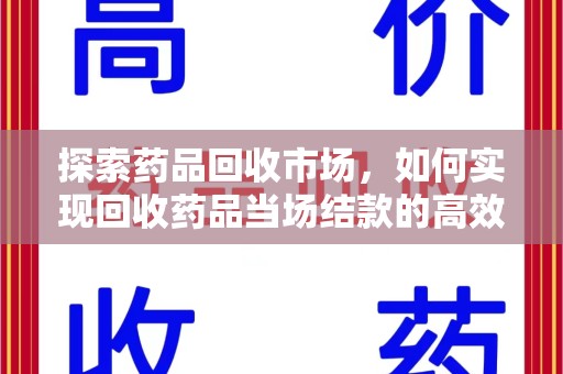 运城探索药品回收市场，如何实现回收药品当场结款的高效模式